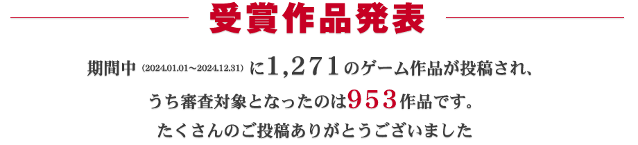 受賞作品発表：期間中（2024.01.01～2024.12.31）に977ものゲーム作品が投稿され、うち審査対象となったのは685作品です。たくさんのご投稿ありがとうございました