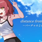 Distance from virtual ~バーチャルとの距離~